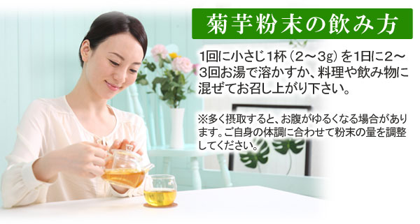 菊芋粉末の飲み方 １回に小さじ１杯を１日に２～３回お湯で溶かすか、料理や飲み物に混ぜてお召し上がりください。
