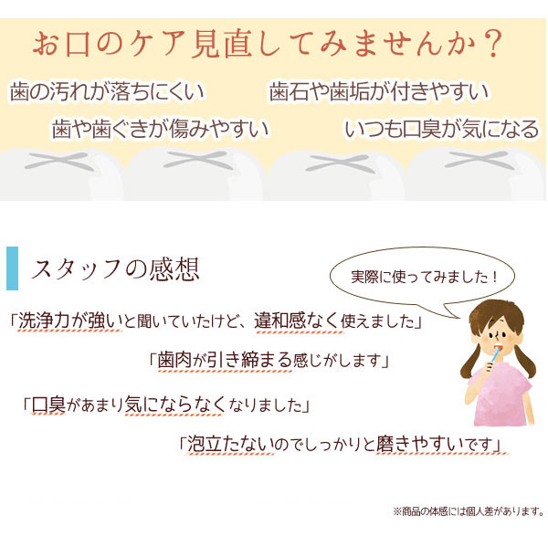お口のケア見直してみませんか? 歯の汚れが落ちにくい 歯石や歯垢が付きやすい 歯や歯茎が傷みやすい いつも口臭が気になる スタッフの感想!実際に使ってみました スッキリ感が長時間 葉肉が引き締まる 口臭気にならない 磨きやすい 洗浄力