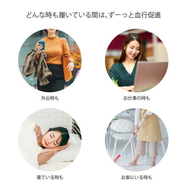 どんな時も履いている間は、ずーっと血行促進。外出時も、お仕事の時も、寝ている時も、お家にいる時も