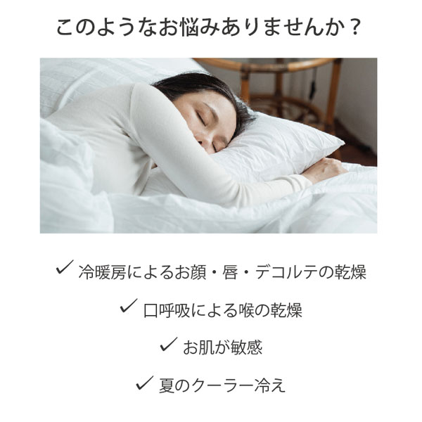 このようなお悩みありませんか?冷暖房によるお顔・唇・デコルテの乾燥。口呼吸による喉の乾燥。お肌が敏感。夏のクーラー冷え