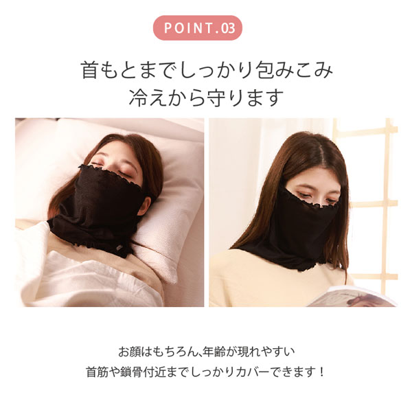 首もとまでしっかり包み込み、冷えから守ります。お顔はもちろん、年齢が現れやすい首筋や鎖骨付近までしっかりカバーできます!