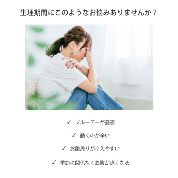 生理期間にこのようなお悩みありませんか?ブルーデーが憂鬱、動くのが辛い、お腹周りが冷えやすい、季節に関係なくお腹が痛くなる