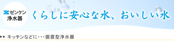 ゼンケン浄水器 くらしに安心な水、おいしい水