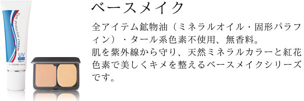 全アイテム鉱物油（ミネラルオイル・固形パラフィン）・タール系色素不使用、無香料。肌を紫外線から守り、天然ミネラルカラーと紅花色素で美しくキメを整えるベースメイクシリーズです。