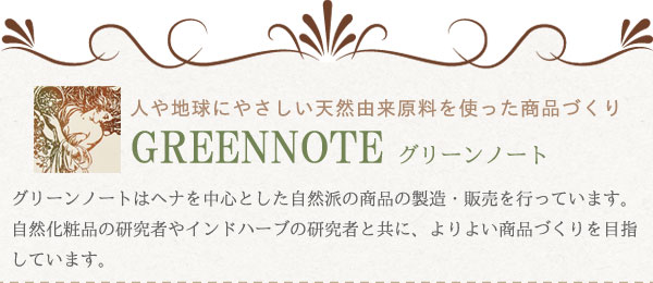 グリーンノートはヘナを中心とした自然派の商品の製造・販売を行っています。自然化粧品の研究者やインドハーブの研究者と共に、よりよい商品づくりを目指しています。
