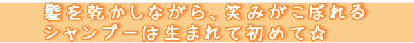 髪を乾かしながら、笑みがこぼれるシャンプーは生まれて初めて★