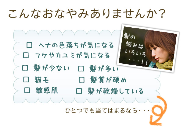 ヘナの色落ち,フケ・カユミ,髪が少ない,髪が多い,猫毛,剛毛,敏感肌,乾燥,・・・数多くのお悩みを解決！