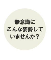 無意識にこんな姿勢していませんか？
