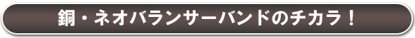 銅・ネオバランサーバンドのチカラ！